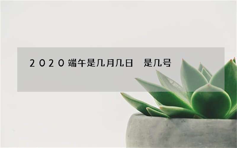 2020端午是几月几日 是几号